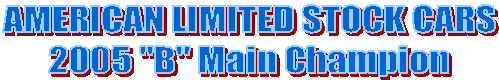 AMERICAN LIMITED STOCK CARS
2005 "B" Main Champion
